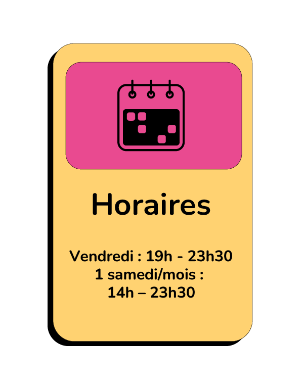 Vendredi : 19h - 23h30 1 samedi/mois : 14h – 23h30