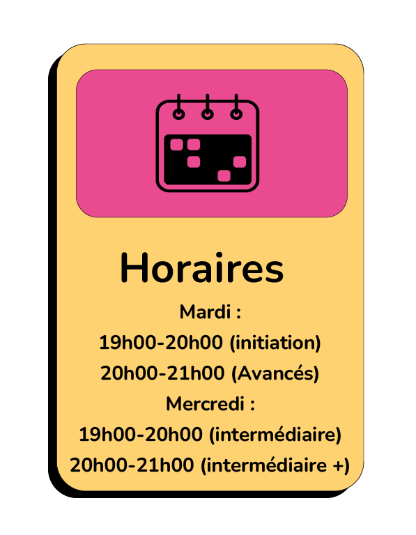 Mardi : 19h00-20h00 (initiation) 20h00-21h00 (Avancés) Mercredi : 19h00-20h00 (intermédiaire) 20h00-21h00 (intermédiaire +)